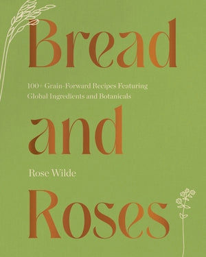 Bread and Roses: 100+ Grain Forward Recipes Featuring Global